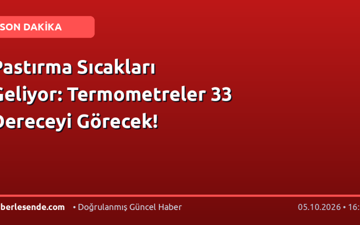 Pastırma Sıcakları Geliyor: Termometreler 33 Dereceyi Görecek!