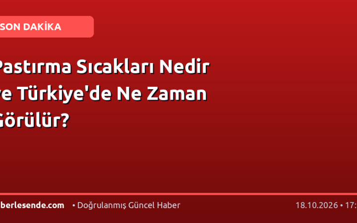 Pastırma Sıcakları Nedir ve Türkiye'de Ne Zaman Görülür?