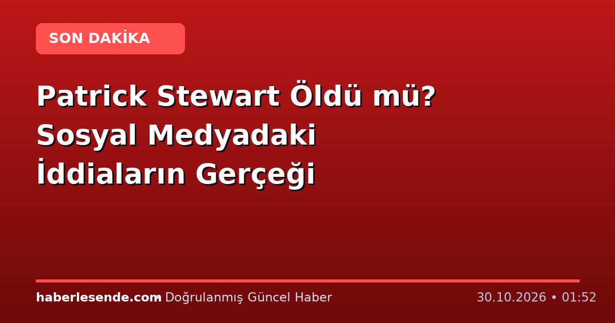 Patrick Stewart Öldü mü? Sosyal Medyadaki İddiaların Gerçeği