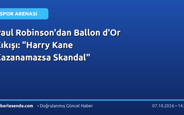 Paul Robinson'dan Ballon d'Or Çıkışı: "Harry Kane Kazanamazsa Skandal"