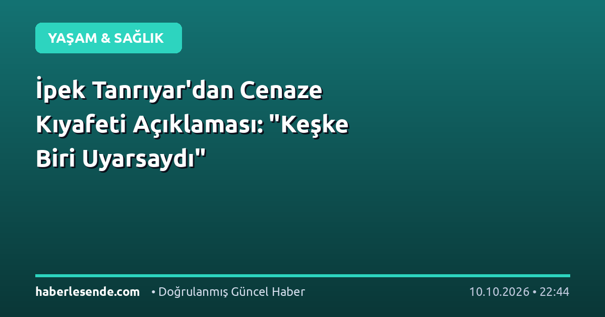 İpek Tanrıyar'dan Cenaze Kıyafeti Açıklaması: "Keşke Biri Uyarsaydı"