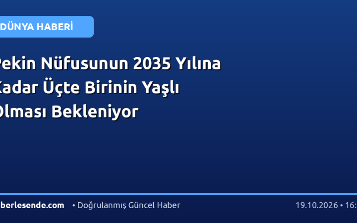 Pekin Nüfusunun 2035 Yılına Kadar Üçte Birinin Yaşlı Olması Bekleniyor