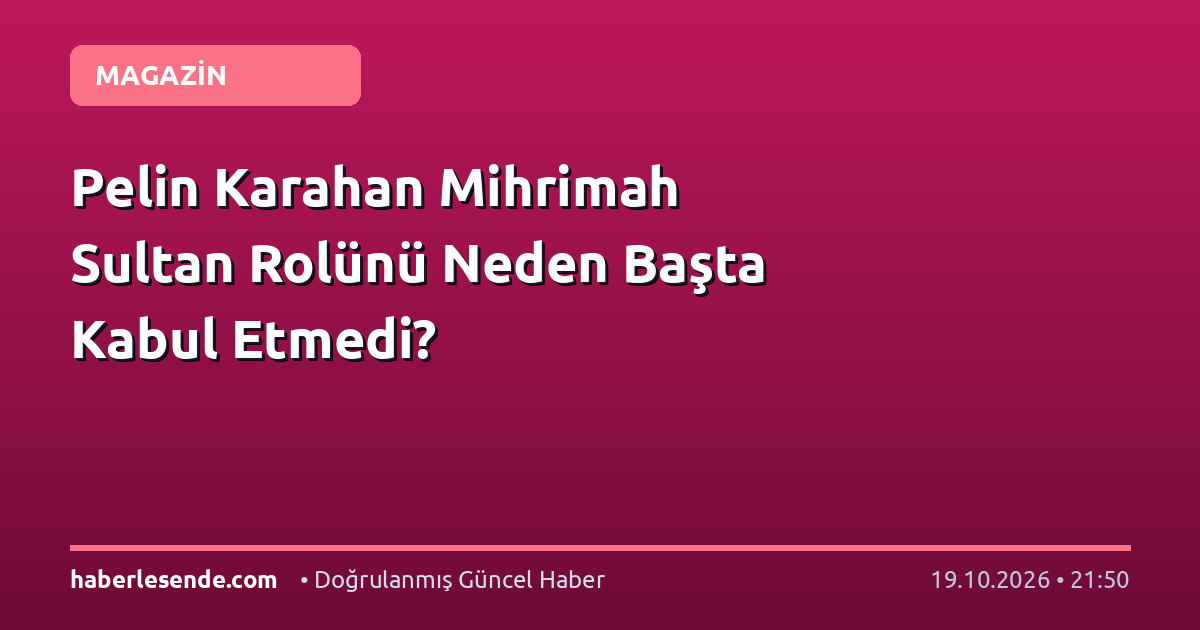 Pelin Karahan Mihrimah Sultan Rolünü Neden Başta Kabul Etmedi?