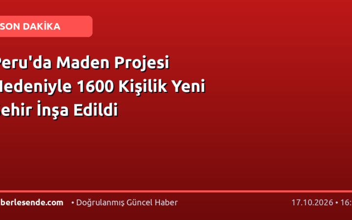 Peru'da Maden Projesi Nedeniyle 1600 Kişilik Yeni Şehir İnşa Edildi