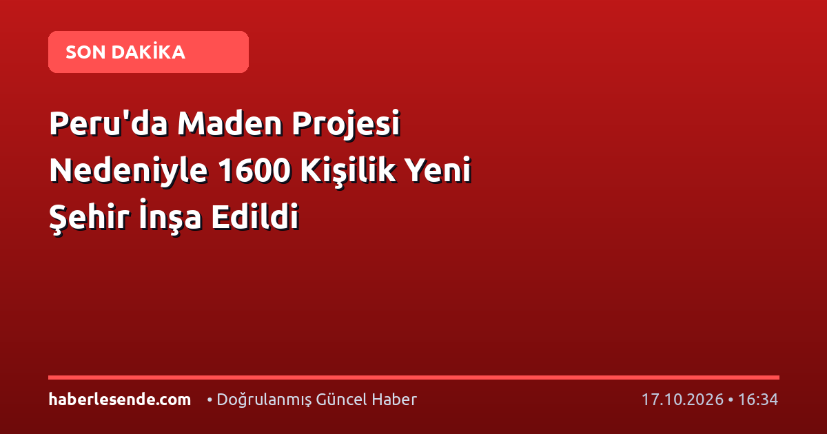 Peru'da Maden Projesi Nedeniyle 1600 Kişilik Yeni Şehir İnşa Edildi