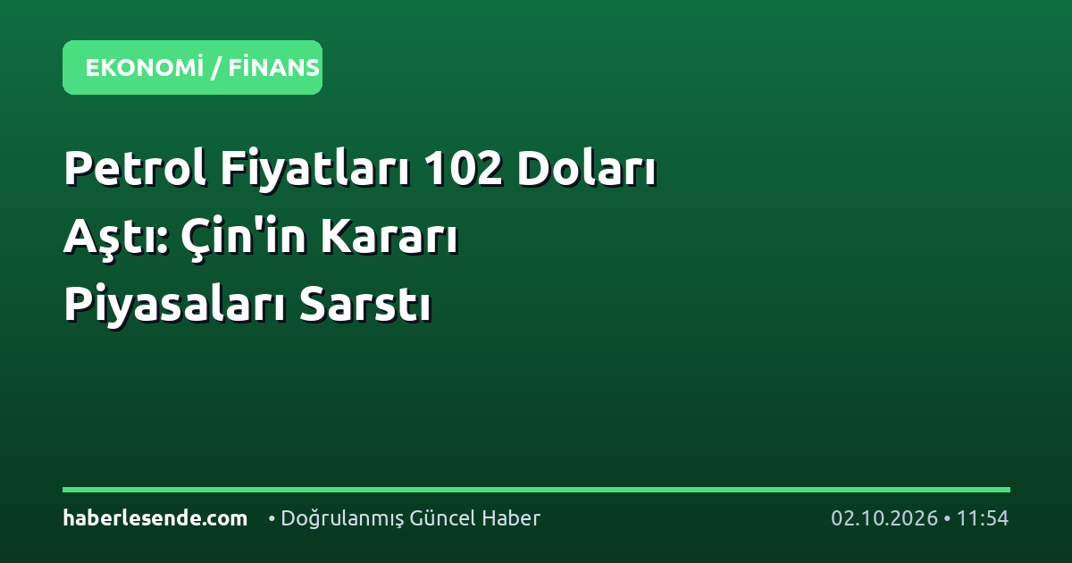 Petrol Fiyatları 102 Doları Aştı: Çin'in Kararı Piyasaları Sarstı