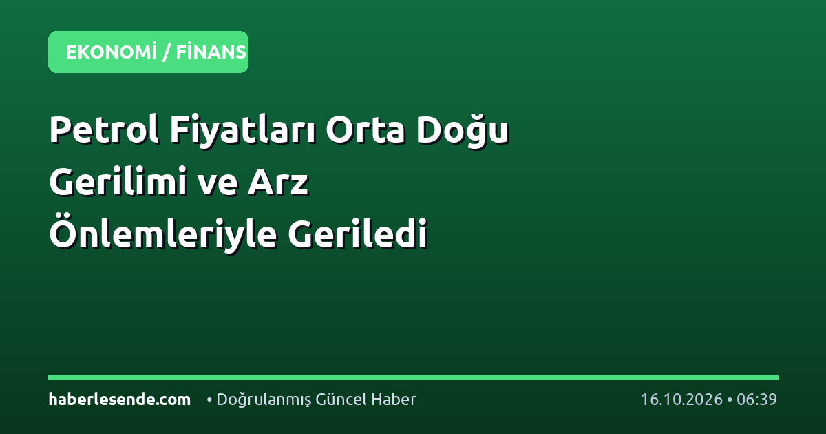 Petrol Fiyatları Orta Doğu Gerilimi ve Arz Önlemleriyle Geriledi