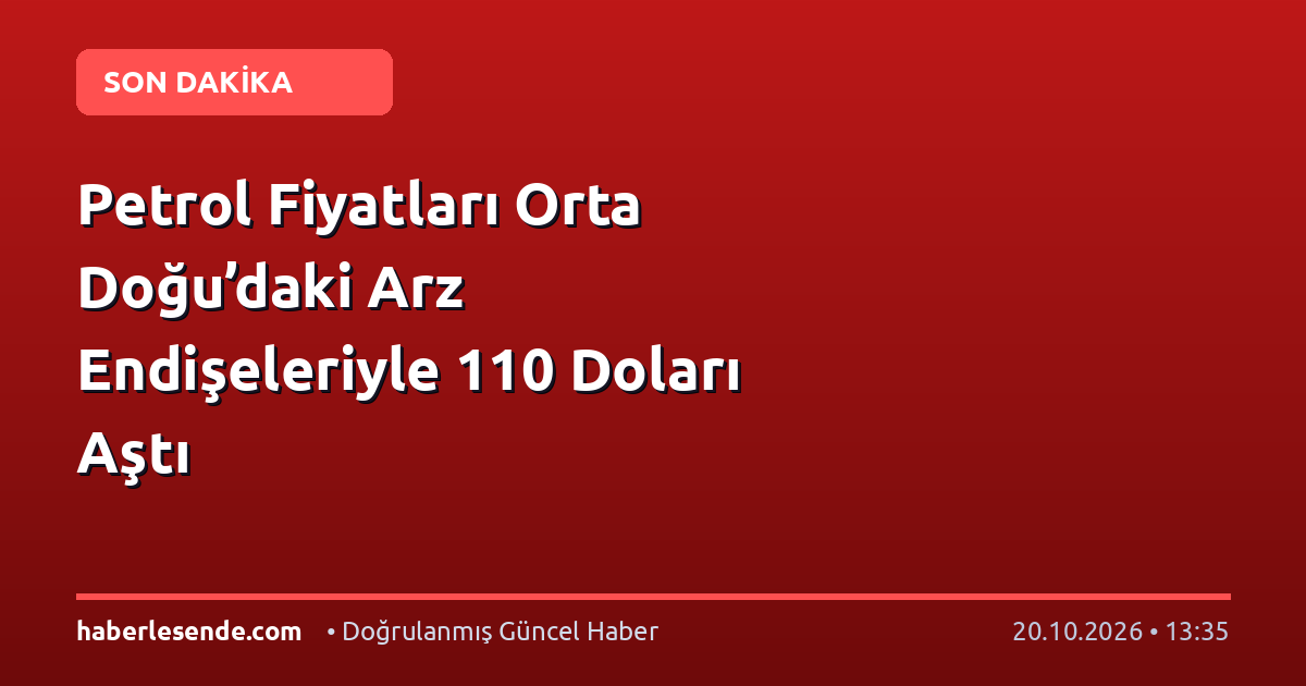 Petrol Fiyatları Orta Doğu’daki Arz Endişeleriyle 110 Doları Aştı