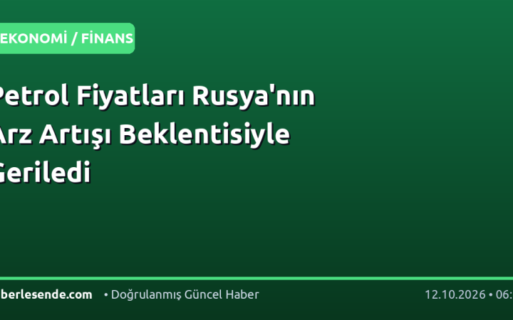Petrol Fiyatları Rusya'nın Arz Artışı Beklentisiyle Geriledi