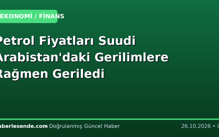 Petrol Fiyatları Suudi Arabistan'daki Gerilimlere Rağmen Geriledi