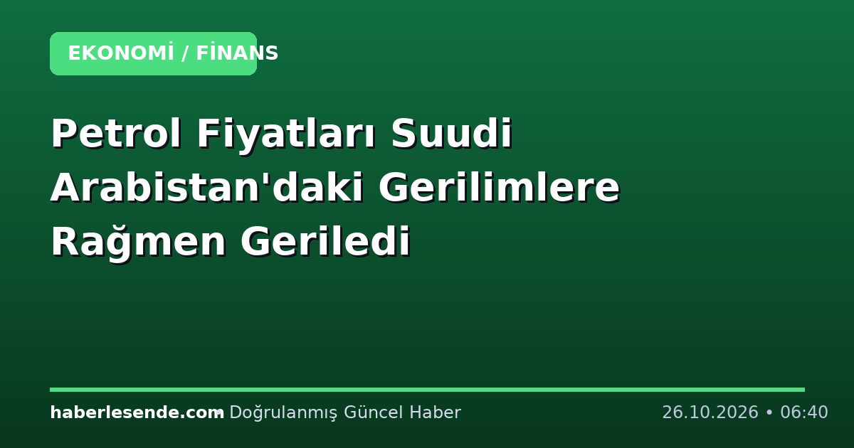 Petrol Fiyatları Suudi Arabistan'daki Gerilimlere Rağmen Geriledi