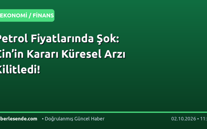 Petrol Fiyatlarında Şok: Çin’in Kararı Küresel Arzı Kilitledi!