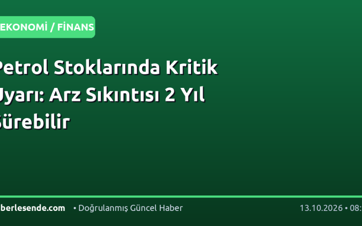 Petrol Stoklarında Kritik Uyarı: Arz Sıkıntısı 2 Yıl Sürebilir