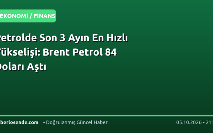 Petrolde Son 3 Ayın En Hızlı Yükselişi: Brent Petrol 84 Doları Aştı