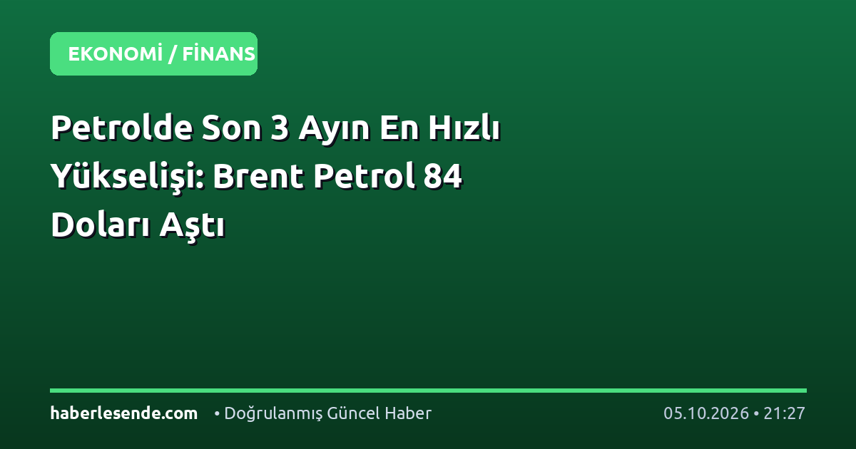 Petrolde Son 3 Ayın En Hızlı Yükselişi: Brent Petrol 84 Doları Aştı