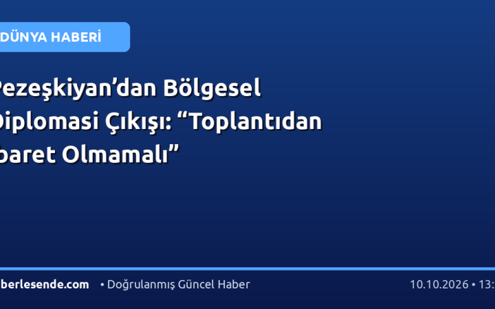Pezeşkiyan’dan Bölgesel Diplomasi Çıkışı: “Toplantıdan İbaret Olmamalı”