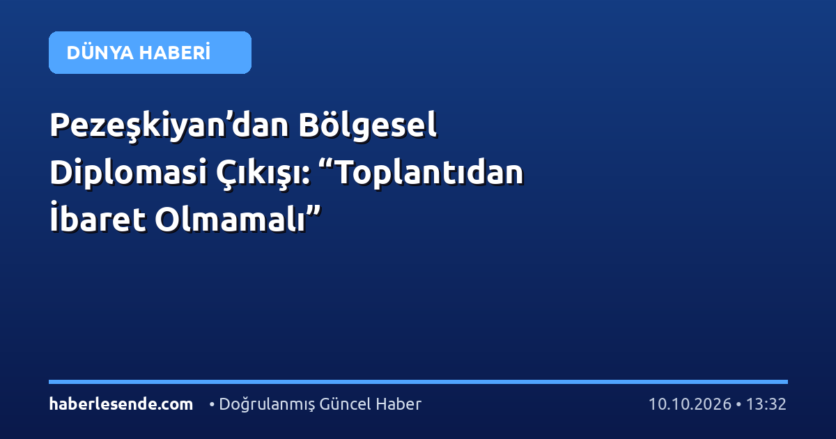 Pezeşkiyan’dan Bölgesel Diplomasi Çıkışı: “Toplantıdan İbaret Olmamalı”