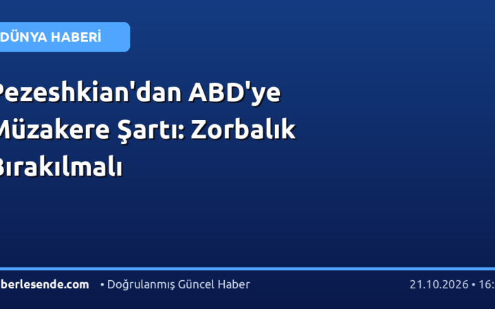Pezeshkian'dan ABD'ye Müzakere Şartı: Zorbalık Bırakılmalı