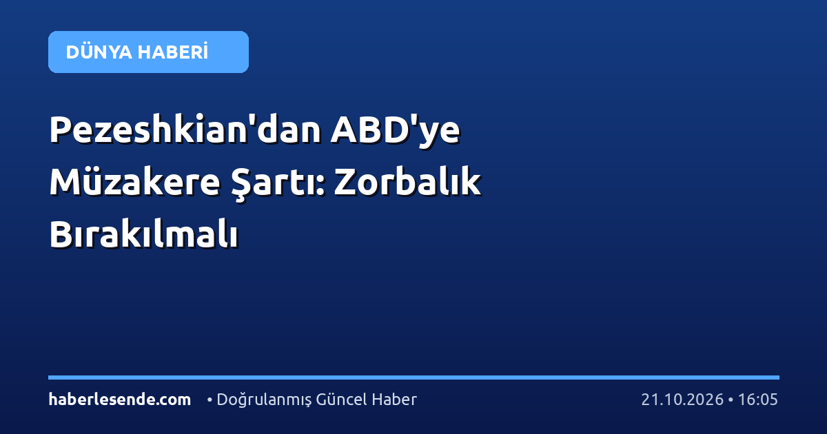 Pezeshkian'dan ABD'ye Müzakere Şartı: Zorbalık Bırakılmalı