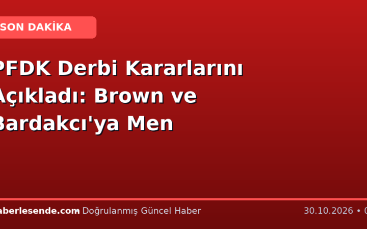 PFDK Derbi Kararlarını Açıkladı: Brown ve Bardakcı'ya Men