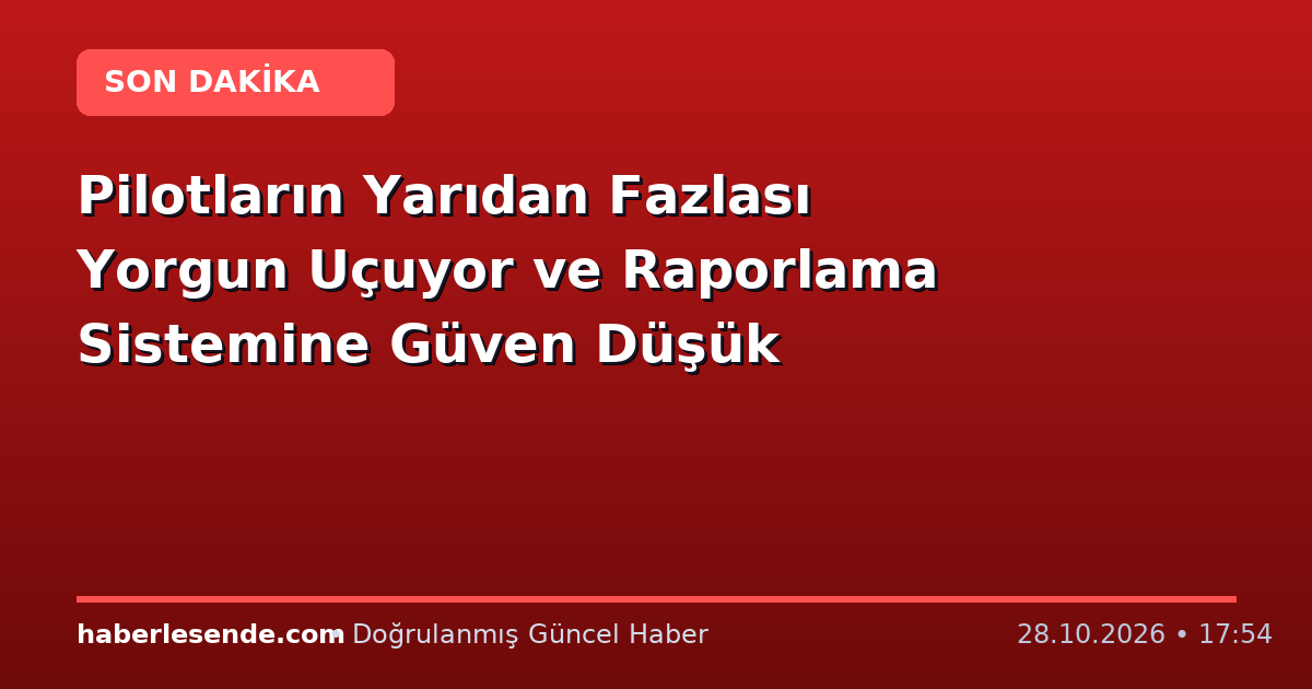 Pilotların Yarıdan Fazlası Yorgun Uçuyor ve Raporlama Sistemine Güven Düşük
