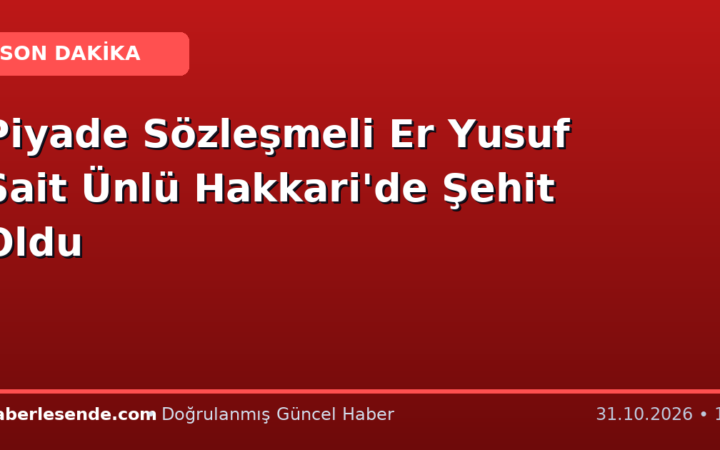 Piyade Sözleşmeli Er Yusuf Sait Ünlü Hakkari'de Şehit Oldu