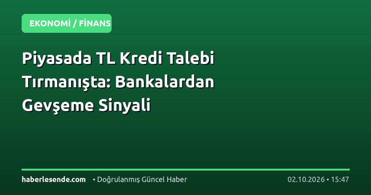 Piyasada TL Kredi Talebi Tırmanışta: Bankalardan Gevşeme Sinyali