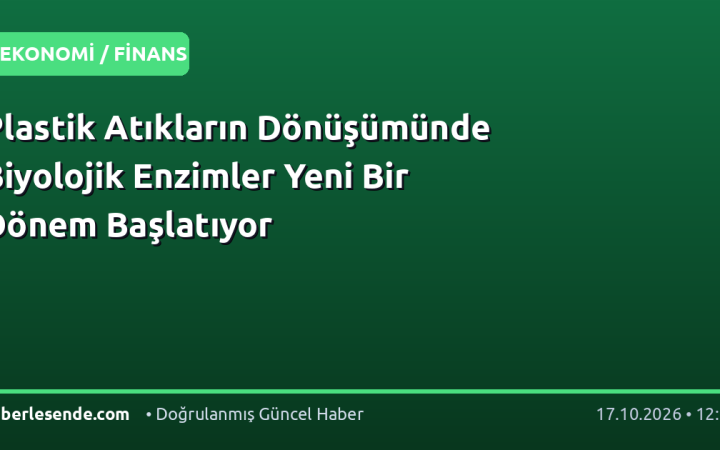 Plastik Atıkların Dönüşümünde Biyolojik Enzimler Yeni Bir Dönem Başlatıyor