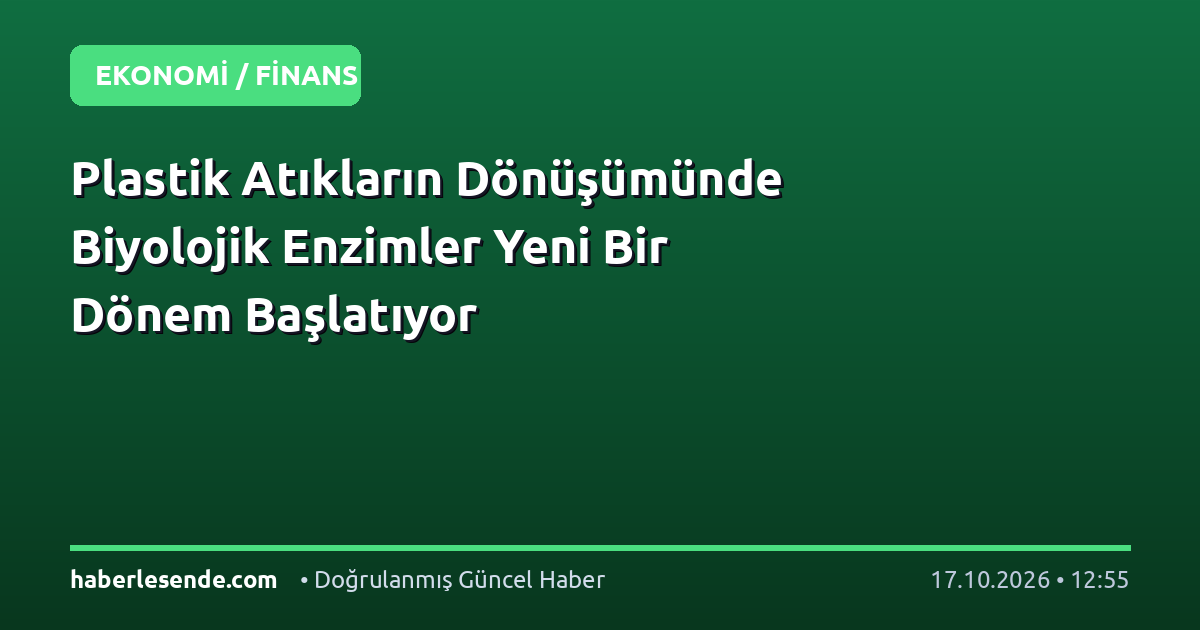 Plastik Atıkların Dönüşümünde Biyolojik Enzimler Yeni Bir Dönem Başlatıyor