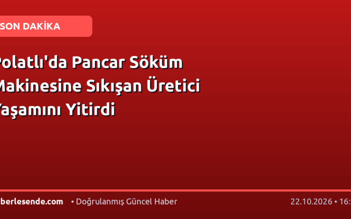 Polatlı'da Pancar Söküm Makinesine Sıkışan Üretici Yaşamını Yitirdi