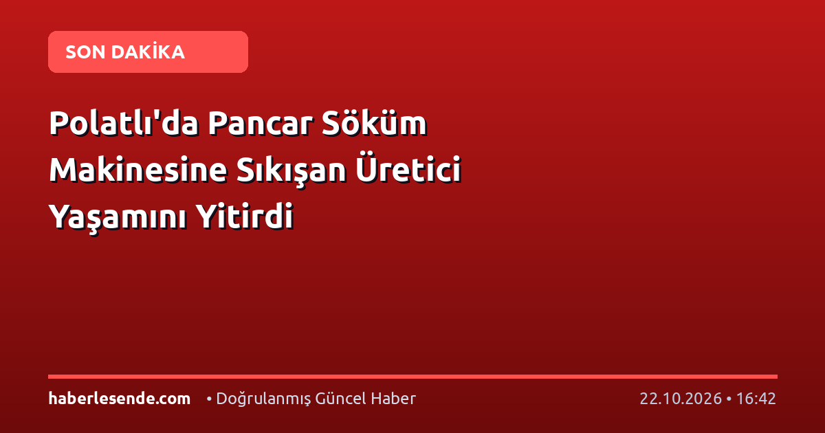 Polatlı'da Pancar Söküm Makinesine Sıkışan Üretici Yaşamını Yitirdi
