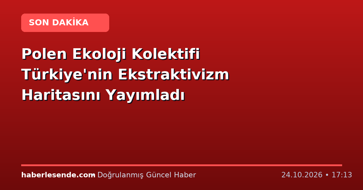 Polen Ekoloji Kolektifi Türkiye'nin Ekstraktivizm Haritasını Yayımladı