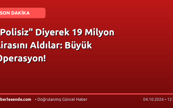 "Polisiz" Diyerek 19 Milyon Lirasını Aldılar: Büyük Operasyon!