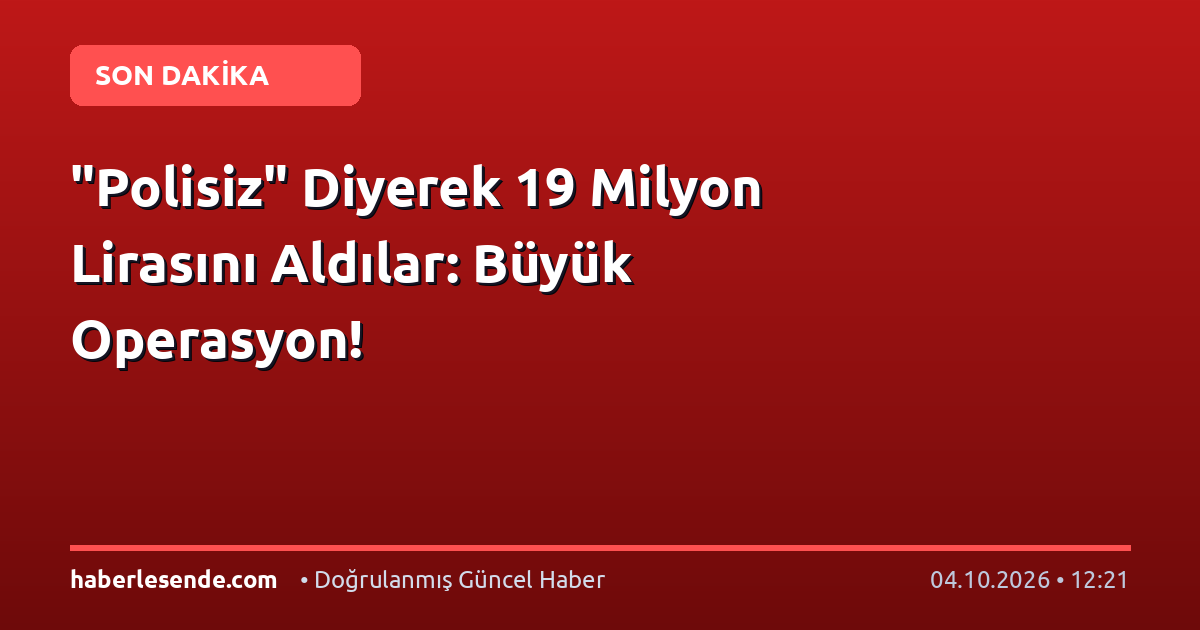 "Polisiz" Diyerek 19 Milyon Lirasını Aldılar: Büyük Operasyon!