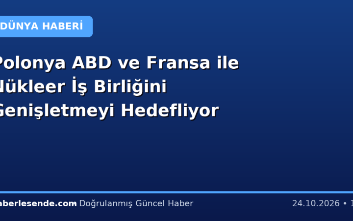 Polonya ABD ve Fransa ile Nükleer İş Birliğini Genişletmeyi Hedefliyor