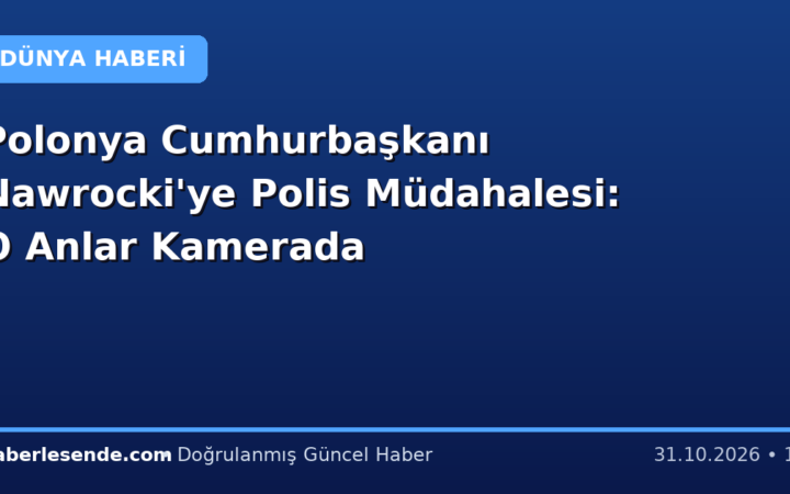 Polonya Cumhurbaşkanı Nawrocki'ye Polis Müdahalesi: O Anlar Kamerada