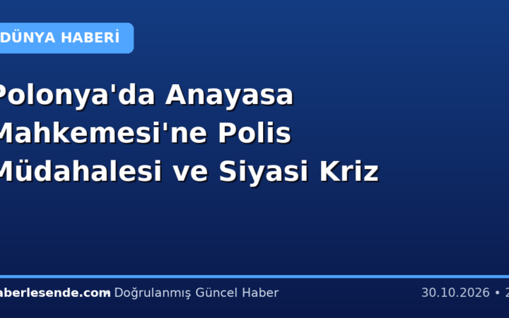Polonya'da Anayasa Mahkemesi'ne Polis Müdahalesi ve Siyasi Kriz