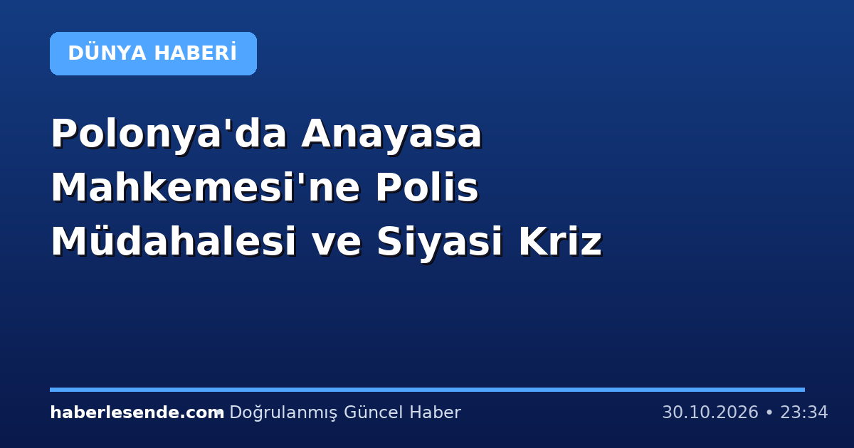 Polonya'da Anayasa Mahkemesi'ne Polis Müdahalesi ve Siyasi Kriz