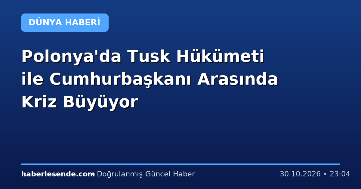 Polonya'da Tusk Hükümeti ile Cumhurbaşkanı Arasında Kriz Büyüyor