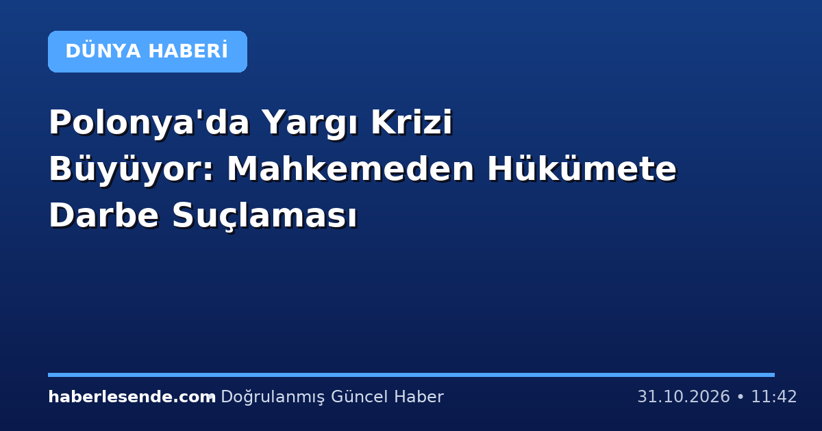 Polonya'da Yargı Krizi Büyüyor: Mahkemeden Hükümete Darbe Suçlaması