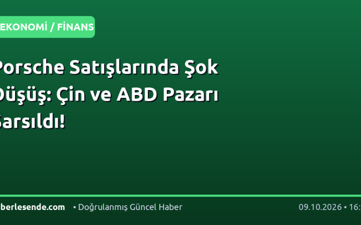 Porsche Satışlarında Şok Düşüş: Çin ve ABD Pazarı Sarsıldı!