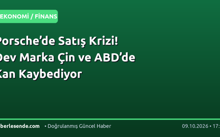 Porsche’de Satış Krizi! Dev Marka Çin ve ABD’de Kan Kaybediyor