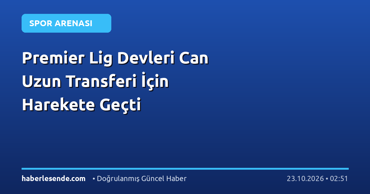 Premier Lig Devleri Can Uzun Transferi İçin Harekete Geçti