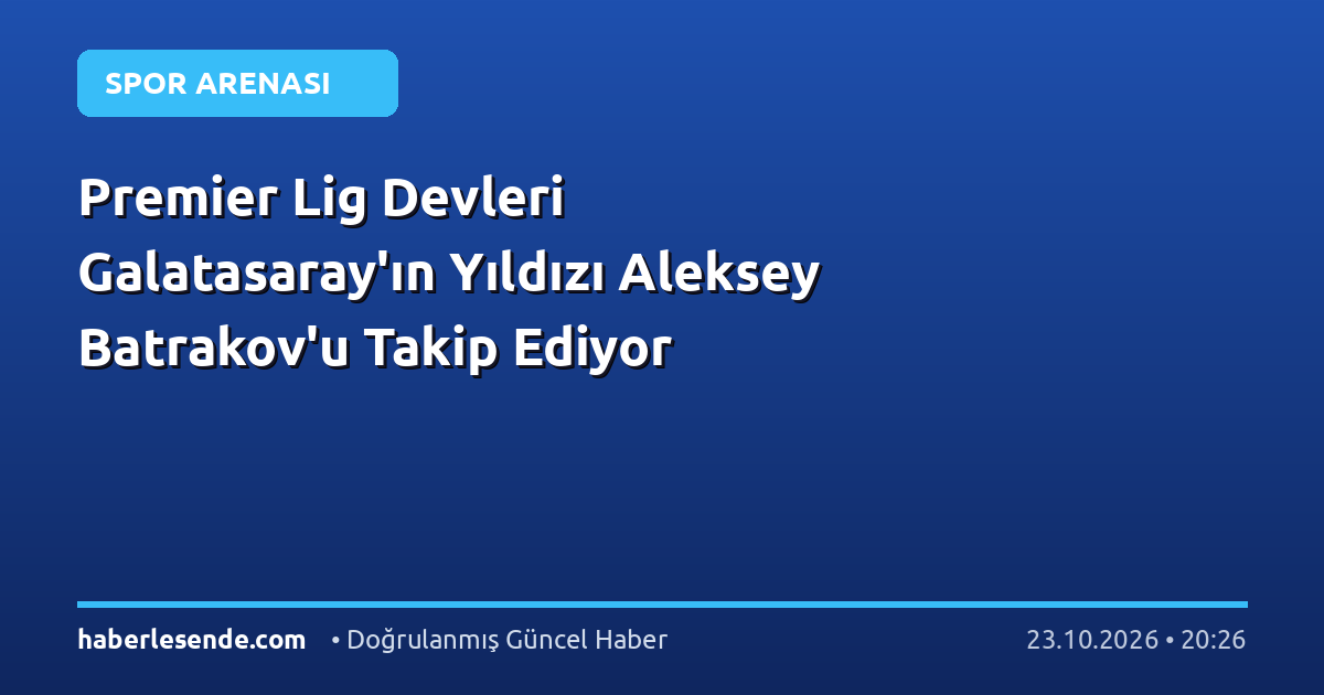 Premier Lig Devleri Galatasaray'ın Yıldızı Aleksey Batrakov'u Takip Ediyor