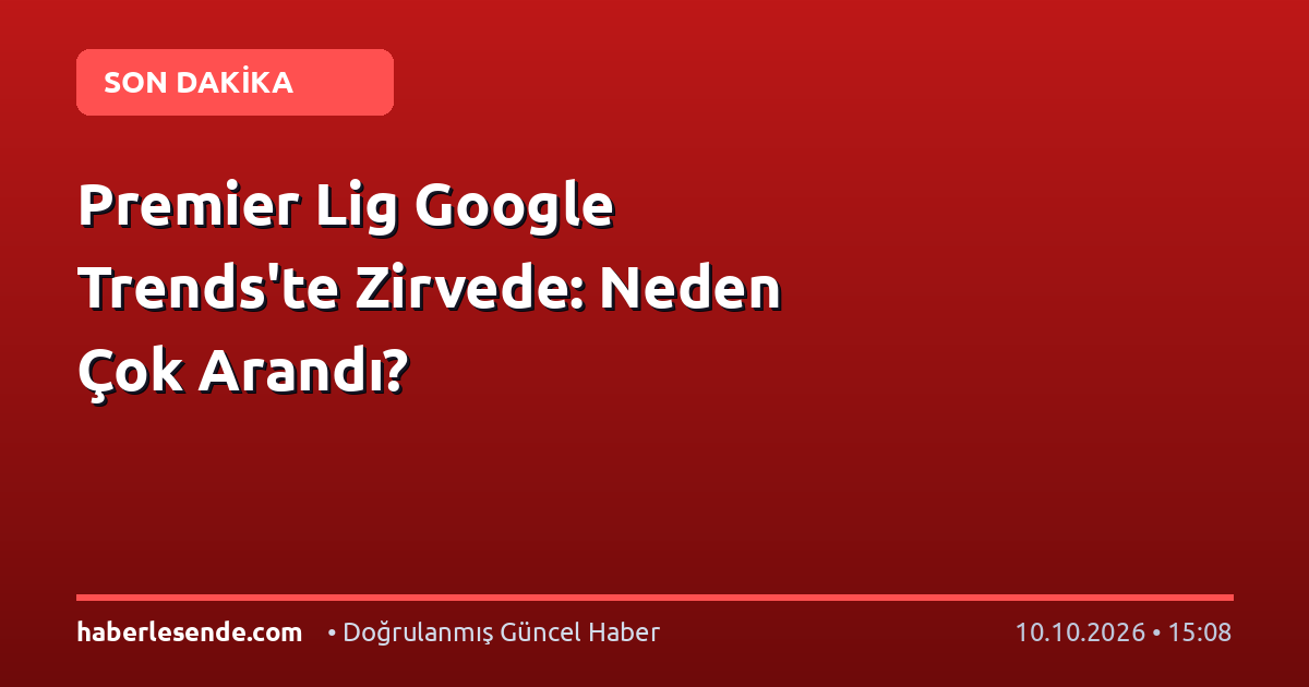 Premier Lig Google Trends'te Zirvede: Neden Çok Arandı?