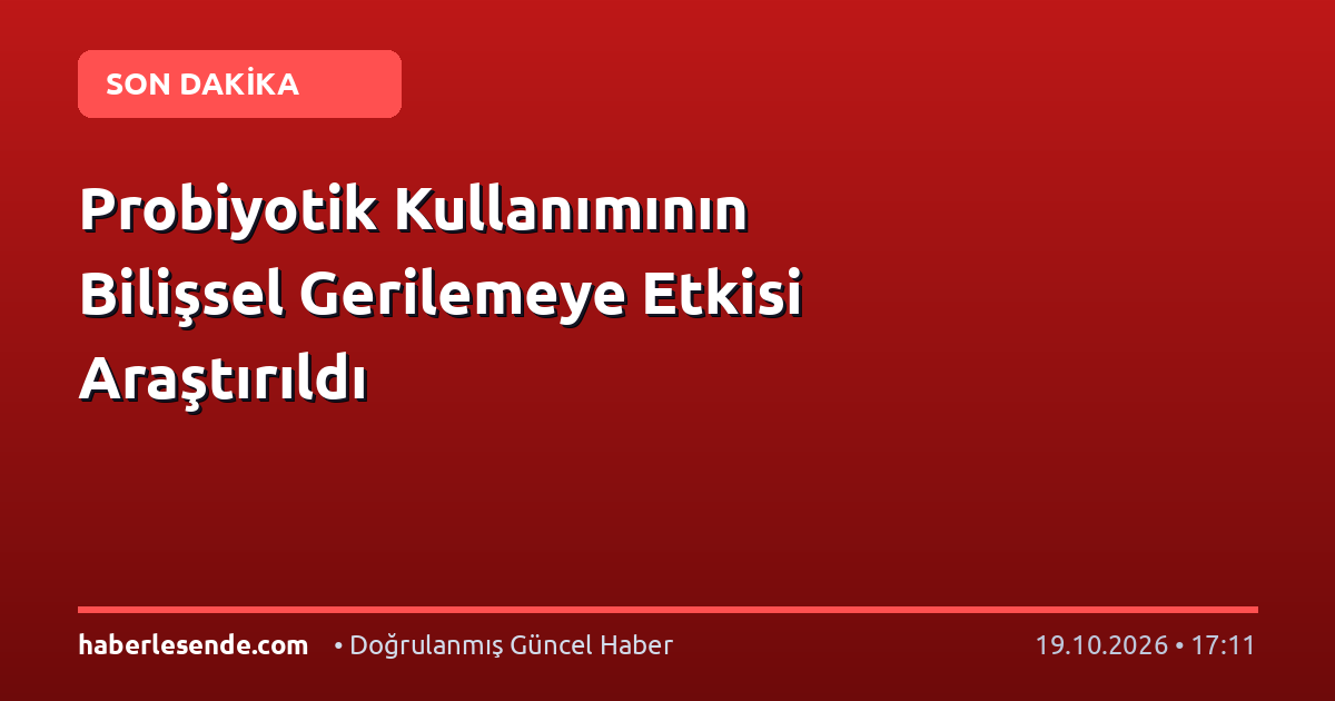 Probiyotik Kullanımının Bilişsel Gerilemeye Etkisi Araştırıldı