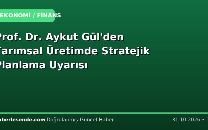Prof. Dr. Aykut Gül'den Tarımsal Üretimde Stratejik Planlama Uyarısı