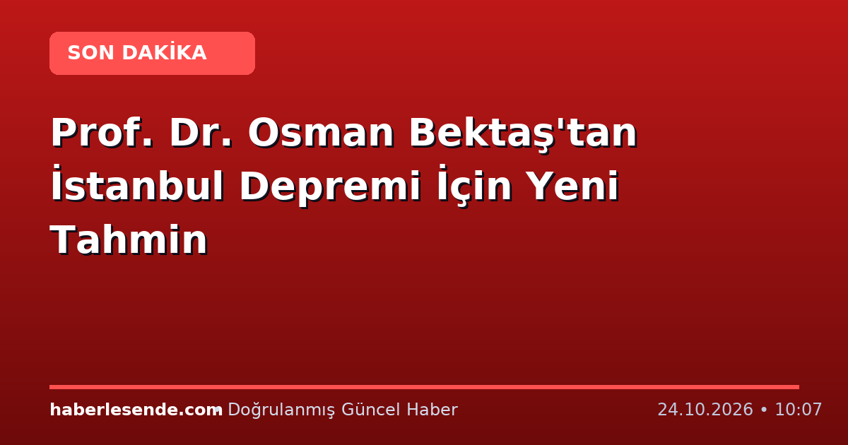Prof. Dr. Osman Bektaş'tan İstanbul Depremi İçin Yeni Tahmin