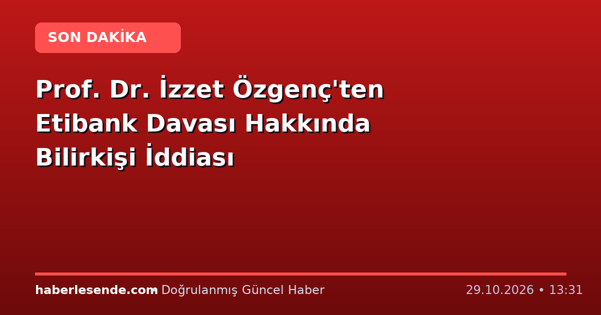 Prof. Dr. İzzet Özgenç'ten Etibank Davası Hakkında Bilirkişi İddiası