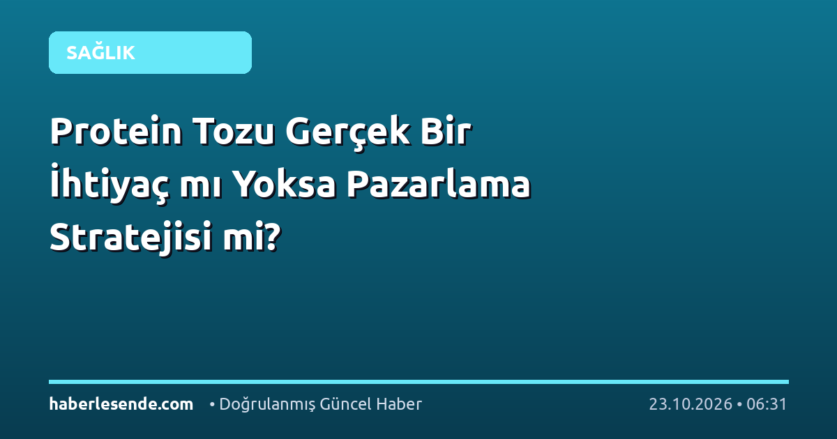 Protein Tozu Gerçek Bir İhtiyaç mı Yoksa Pazarlama Stratejisi mi?